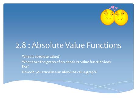 2.8 : Absolute Value Functions What is absolute value? What does the graph of an absolute value function look like? How do you translate an absolute value.
