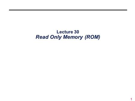 Lecture 30 Read Only Memory (ROM)