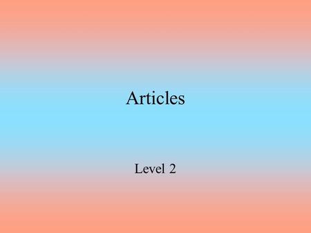 Articles Level 2. Definition Good news! There are only three articles in English! –A–A –An –The There are two types of articles: definite and indefinite.