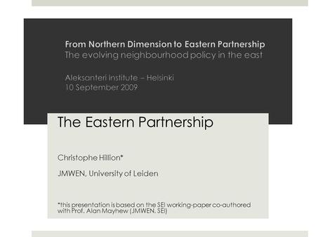 The Eastern Partnership Christophe Hillion* JMWEN, University of Leiden *this presentation is based on the SEI working-paper co-authored with Prof. Alan.