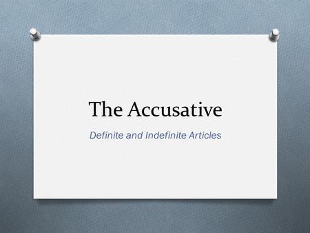 The Accusative Definite and Indefinite Articles. What is the Accusative Case? O Used to indicate direct objects in a sentence. O Direct objects receive.