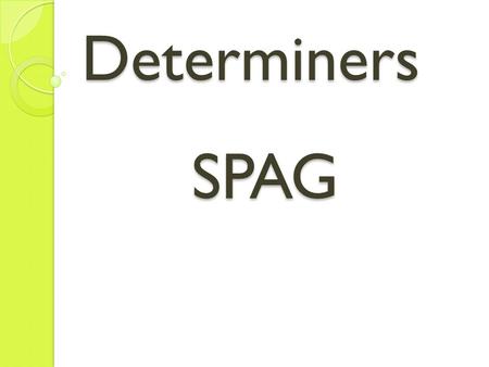 Determiners SPAG. What are determiners? A determiner is used to modify a noun. It indicates reference to something specific or something of a particular.