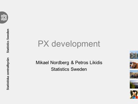 PX development Mikael Nordberg & Petros Likidis Statistics Sweden.