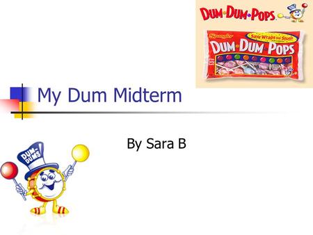 My Dum Midterm By Sara B. My Mission The History of Dum Dums To get a huge bag of Dum Dum pops Sort my data into the amount of each flavor Make graphs.