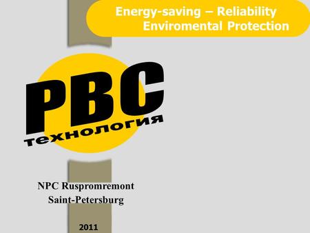 NPC Ruspromremont Saint-Petersburg 2011 Energy-saving – Reliability Enviromental Protection.
