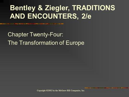 Copyright ©2002 by the McGraw-Hill Companies, Inc. Chapter Twenty-Four: The Transformation of Europe Bentley & Ziegler, TRADITIONS AND ENCOUNTERS, 2/e.