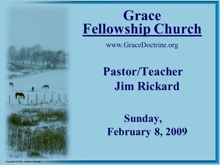 Grace Fellowship Church www.GraceDoctrine.org Pastor/Teacher Jim Rickard Sunday, February 8, 2009.