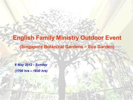English Family Ministry Outdoor Event (Singapore Botanical Gardens – Eco Garden) 6 May 2012 - Sunday (1700 hrs – 1830 hrs)