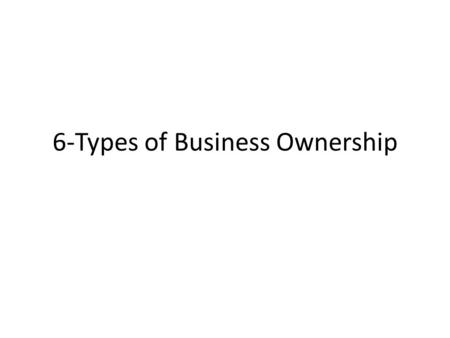 6-Types of Business Ownership. Objectives: Describe the advantages and disadvantages of three major forms of business organizations. Describe how cooperatives.
