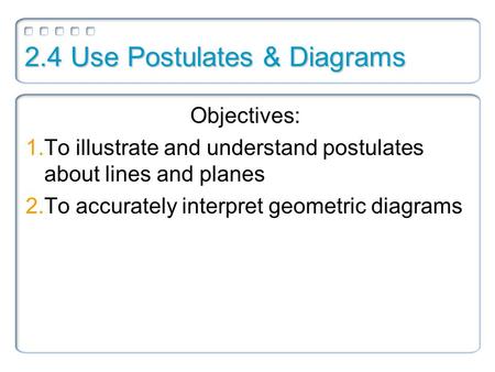 2.4 Use Postulates & Diagrams Objectives: 1.To illustrate and understand postulates about lines and planes 2.To accurately interpret geometric diagrams.