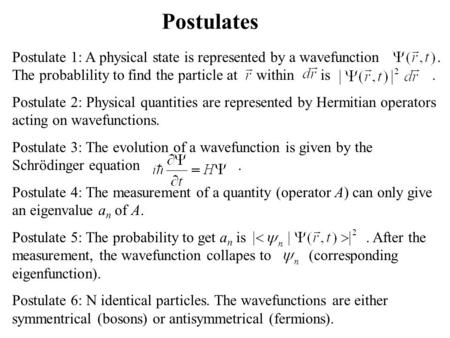 Postulates Postulate 1: A physical state is represented by a wavefunction. The probablility to find the particle at within is. Postulate 2: Physical quantities.