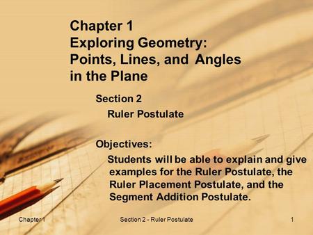 Chapter 1Section 2 - Ruler Postulate1 Chapter 1 Exploring Geometry: Points, Lines, and Angles in the Plane Section 2 Ruler Postulate Objectives: Students.