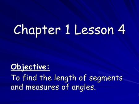 Chapter 1 Lesson 4 Objective: To find the length of segments and measures of angles.