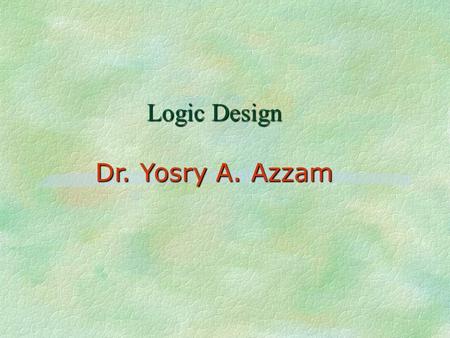 Logic Design Dr. Yosry A. Azzam.