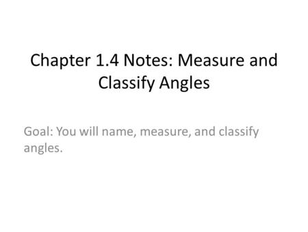 Chapter 1.4 Notes: Measure and Classify Angles Goal: You will name, measure, and classify angles.