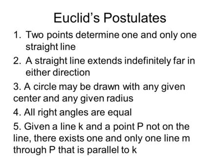 Euclid’s Postulates 1.Two points determine one and only one straight line 2.A straight line extends indefinitely far in either direction 3. A circle may.