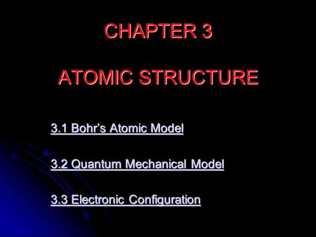 CHAPTER 3 ATOMIC STRUCTURE 3.1 Bohr’s Atomic Model 3.1 Bohr’s Atomic Model 3.2 Quantum Mechanical Model 3.2 Quantum Mechanical Model 3.3 Electronic Configuration.