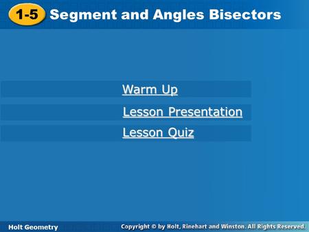 1-5 Segment and Angles Bisectors Holt Geometry Warm Up Warm Up Lesson Presentation Lesson Presentation Lesson Quiz Lesson Quiz.