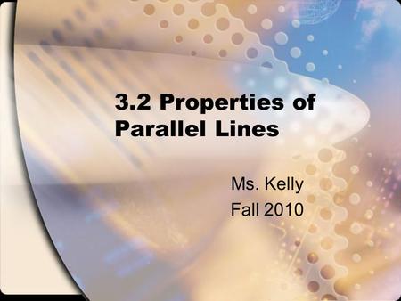3.2 Properties of Parallel Lines Ms. Kelly Fall 2010.
