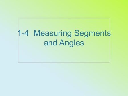 1-4 Measuring Segments and Angles. AB 5 in Postulate 1-5 Ruler Postulate The point of a line can be put into a one- to-one correspondence with the real.