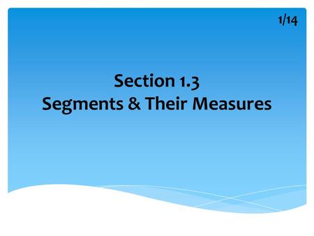 Section 1.3 Segments & Their Measures 1/14. Geometric Vocabulary Postulate : Rules that are accepted without proof. Axiom : Synonym for postulate. Theorem.