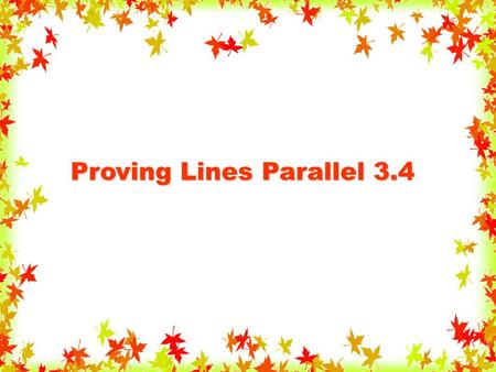 Proving Lines Parallel 3.4. Use the angles formed by a transversal to prove two lines are parallel. Objective.