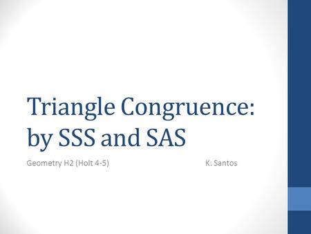 Triangle Congruence: by SSS and SAS Geometry H2 (Holt 4-5) K. Santos.