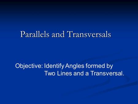 Parallels and Transversals Objective: Identify Angles formed by Two Lines and a Transversal.