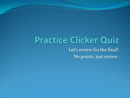 Let’s review for the final! No points, just review.