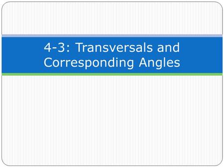 4-3: Transversals and Corresponding Angles. C ORRESPONDING A NGLES : An interior and exterior angle formed by two lines and a transversal, where both.