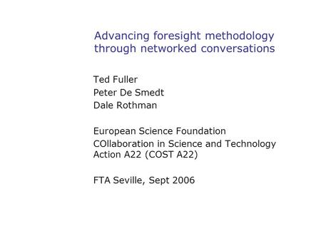 Advancing foresight methodology through networked conversations Ted Fuller Peter De Smedt Dale Rothman European Science Foundation COllaboration in Science.