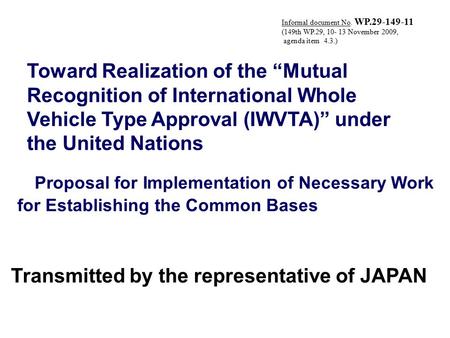 Transmitted by the representative of JAPAN Toward Realization of the “Mutual Recognition of International Whole Vehicle Type Approval (IWVTA)” under the.