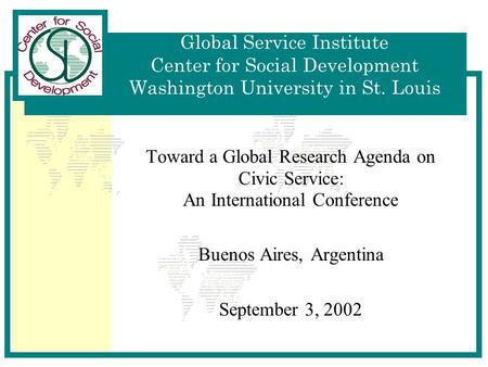 Global Service Institute Center for Social Development Washington University in St. Louis Toward a Global Research Agenda on Civic Service: An International.