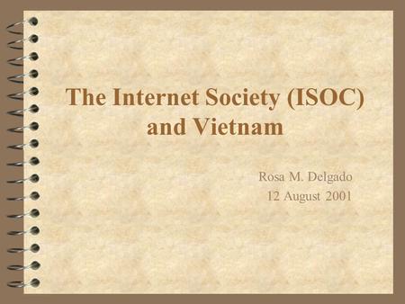 The Internet Society (ISOC) and Vietnam Rosa M. Delgado 12 August 2001.