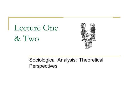 Lecture One & Two Sociological Analysis: Theoretical Perspectives.