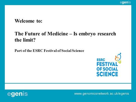 Welcome to: The Future of Medicine – Is embryo research the limit? Part of the ESRC Festival of Social Science.