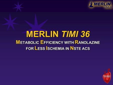 MERLIN TIMI 36 M ETABOLIC E FFICIENCY WITH R ANOLAZINE FOR L ESS I SCHEMIA IN N STE ACS.