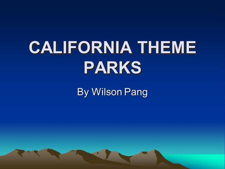 CALIFORNIA THEME PARKS By Wilson Pang DISNEYLAND: The Happiest Place On Earth Fun For All Ages Consist of 6 Lands: Main St., Fantasyland, Adventureland,
