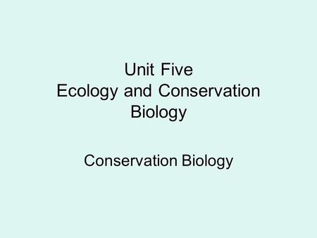 Unit Five Ecology and Conservation Biology Conservation Biology.