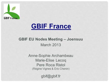 GBIF France GBIF EU Nodes Meeting – Joensuu March 2013 Anne-Sophie Archambeau Marie-Elise Lecoq Pere Roca Ristol (Régine Vignes & Eric Chenin)