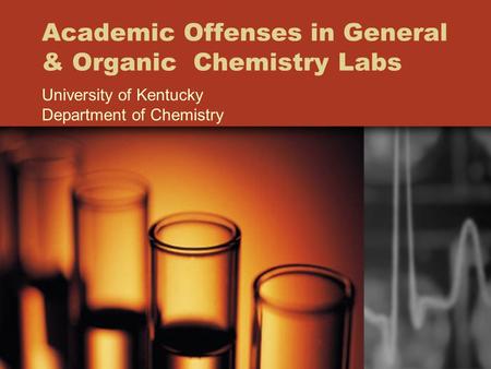 Academic Offenses in General & Organic Chemistry Labs University of Kentucky Department of Chemistry.