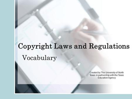 Copyright Laws and Regulations Vocabulary Created by The University of North Texas in partnership with the Texas Education Agency.