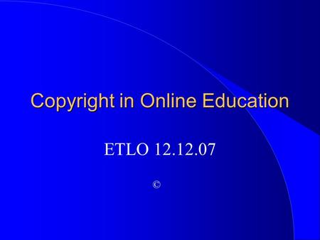 Copyright in Online Education ETLO 12.12.07 ©. Janis H. Bruwelheide, Ed.D.  Professor of Education  Montana State University  Project Director, BATE.