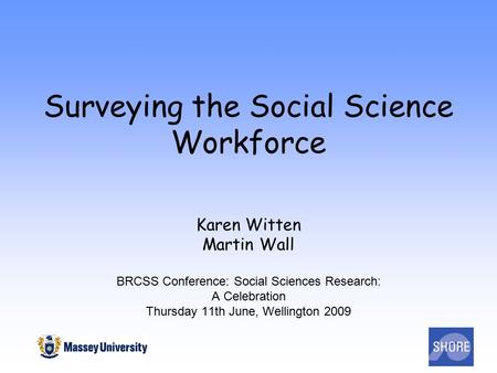 Surveying the Social Science Workforce Karen Witten Martin Wall BRCSS Conference: Social Sciences Research: A Celebration Thursday 11th June, Wellington.