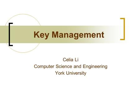 Key Management Celia Li Computer Science and Engineering York University.