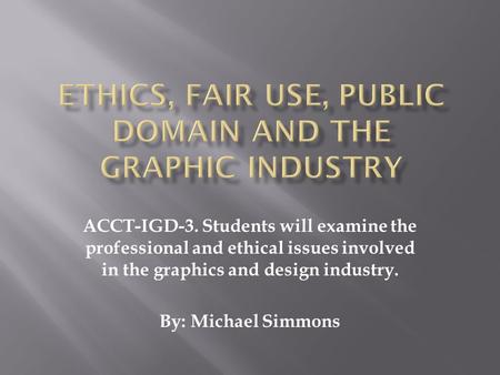 ACCT-IGD-3. Students will examine the professional and ethical issues involved in the graphics and design industry. By: Michael Simmons.