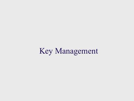 Key Management. Session and Interchange Keys  Key management – distribution of cryptographic keys, mechanisms used to bind an identity to a key, and.