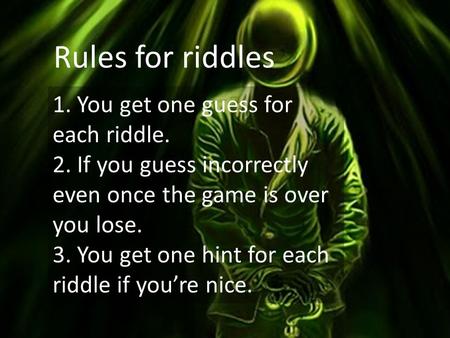 Rules for riddles 1. You get one guess for each riddle. 2. If you guess incorrectly even once the game is over you lose. 3. You get one hint for each riddle.