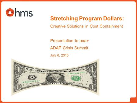 Stretching Program Dollars: Creative Solutions in Cost Containment Presentation to aaa+ ADAP Crisis Summit July 6, 2010.