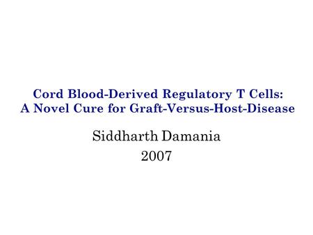 Cord Blood-Derived Regulatory T Cells: A Novel Cure for Graft-Versus-Host-Disease Siddharth Damania 2007.